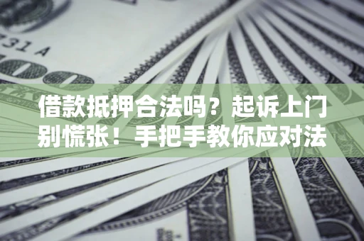 武汉借款抵押合法吗？起诉上门别慌张！手把手教你应对法律程序