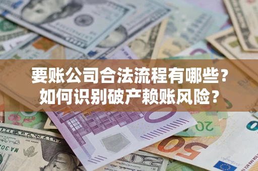 武汉要账公司合法流程有哪些？如何识别破产赖账风险？