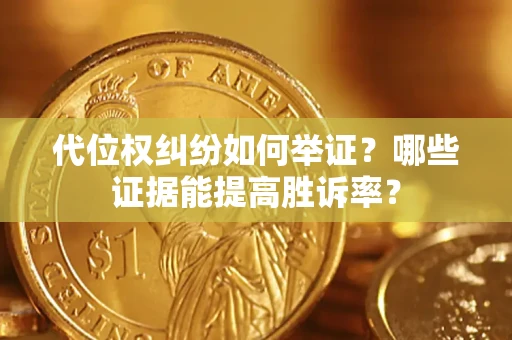 武汉代位权纠纷如何举证？哪些证据能提高胜诉率？