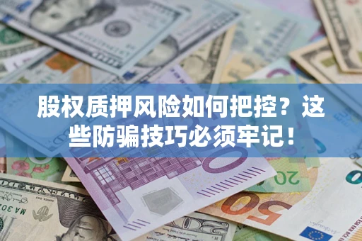 武汉股权质押风险如何把控？这些防骗技巧必须牢记！