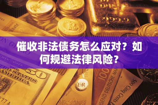 武汉催收非法债务怎么应对？如何规避法律风险？
