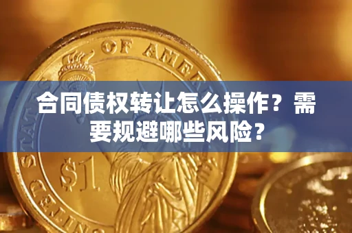 武汉合同债权转让怎么操作？需要规避哪些风险？