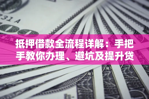 武汉抵押借款全流程详解：手把手教你办理、避坑及提升贷款额度
