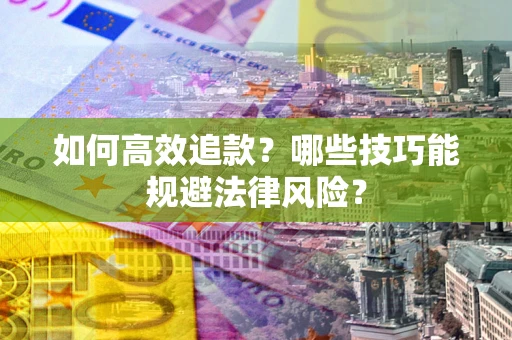 武汉如何高效追款？哪些技巧能规避法律风险？