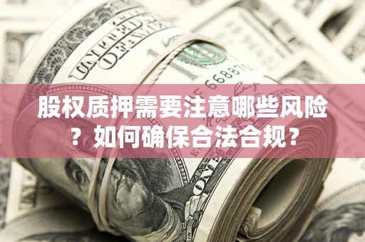武汉股权质押需要注意哪些风险？如何确保合法合规？