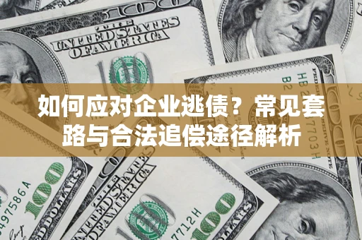 武汉如何应对企业逃债？常见套路与合法追偿途径解析