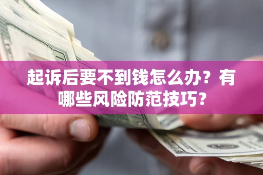 武汉起诉后要不到钱怎么办?有哪些风险防范技巧? 武汉起诉后要不到钱怎么办?有哪些风险防范技巧?