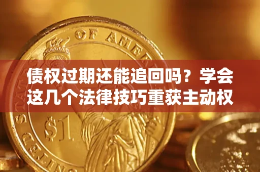 武汉债权过期还能追回吗？学会这几个法律技巧重获主动权