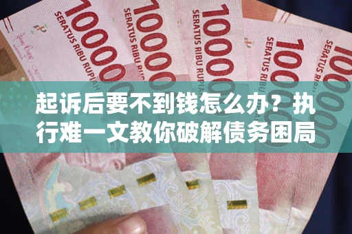 武汉起诉后要不到钱怎么办？执行难一文教你破解债务困局