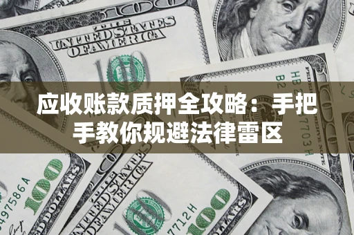 武汉应收账款质押全攻略：手把手教你规避法律雷区