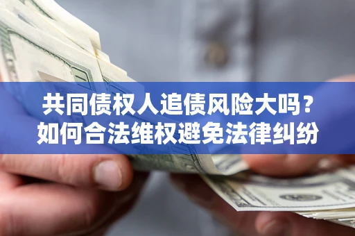 武汉共同债权人追债风险大吗?如何合法维权避免法律纠纷? 武汉共同债权人追债风险大吗?如何合法维权避免法律纠纷?