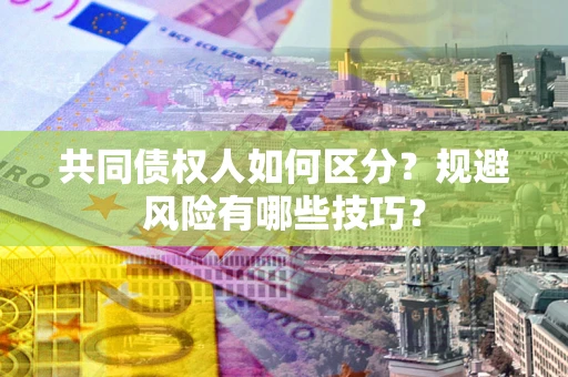 武汉共同债权人如何区分？规避风险有哪些技巧？
