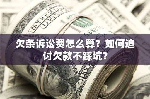 武汉欠条诉讼费怎么算？如何追讨欠款不踩坑？