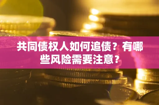 武汉共同债权人如何追债？有哪些风险需要注意？