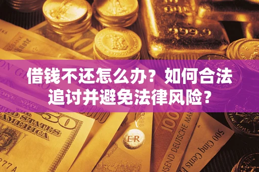 武汉借钱不还怎么办？如何合法追讨并避免法律风险？