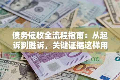 武汉债务催收全流程指南：从起诉到胜诉，关键证据这样用