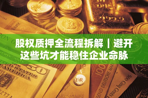 武汉股权质押全流程拆解｜避开这些坑才能稳住企业命脉