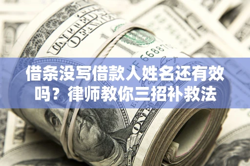武汉借条没写借款人姓名还有效吗？律师教你三招补救法