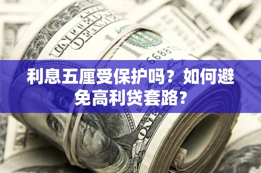 武汉利息五厘受保护吗？如何避免高利贷套路？