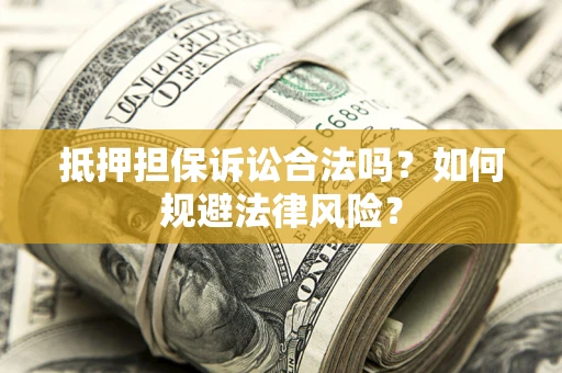 武汉抵押担保诉讼合法吗？如何规避法律风险？