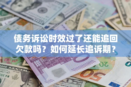 武汉债务诉讼时效过了还能追回欠款吗？如何延长追诉期？