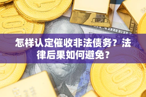 武汉怎样认定催收非法债务？法律后果如何避免？