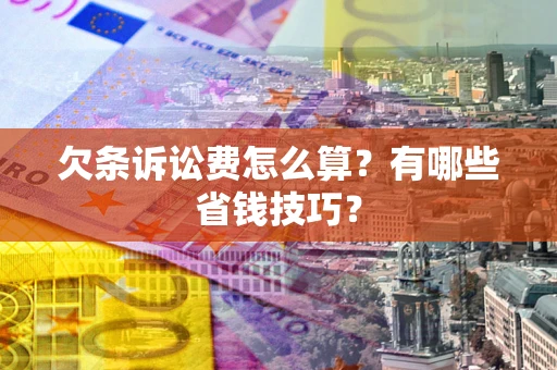 武汉欠条诉讼费怎么算？有哪些省钱技巧？