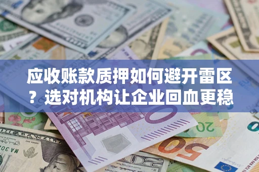 武汉应收账款质押如何避开雷区？选对机构让企业回血更稳