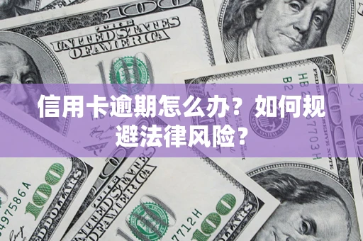 武汉信用卡逾期怎么办？如何规避法律风险？