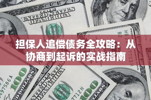 武汉担保人追偿债务全攻略:从协商到起诉的实战指南 武汉担保人追偿债务全攻略:从协商到起诉的实战指南