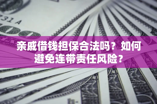 武汉亲戚借钱担保合法吗？如何避免连带责任风险？