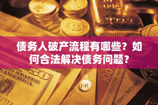 武汉债务人破产流程有哪些？如何合法解决债务问题？