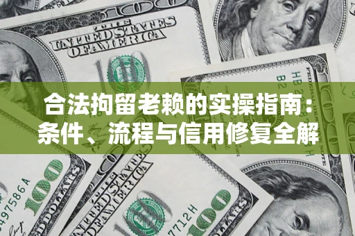武汉合法拘留老赖的实操指南:条件、流程与信用修复全解析 武汉合法拘留老赖的实操指南:条件、流程与信用修复全解析