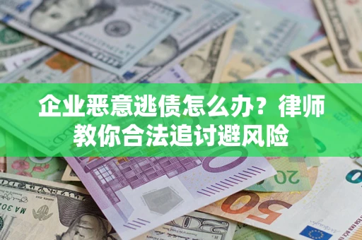 武汉企业恶意逃债怎么办？律师教你合法追讨避风险