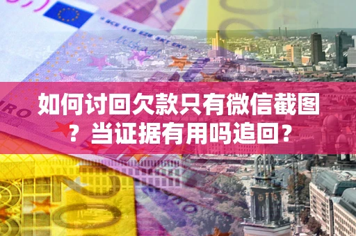 武汉如何讨回欠款只有微信截图？当证据有用吗追回？