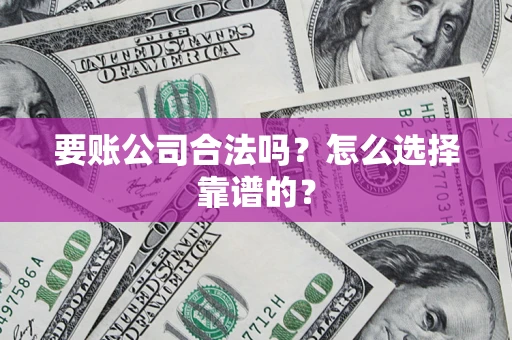 武汉要账公司合法吗？怎么选择靠谱的？