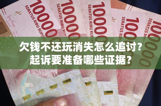 武汉欠钱不还玩消失怎么追讨？起诉要准备哪些证据？