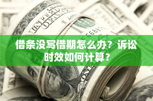 武汉借条没写借期怎么办？诉讼时效如何计算？