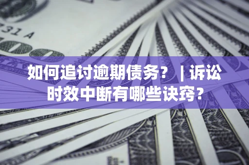 武汉如何追讨逾期债务？ | 诉讼时效中断有哪些诀窍？