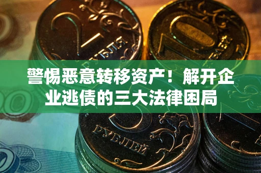 武汉警惕恶意转移资产！解开企业逃债的三大法律困局