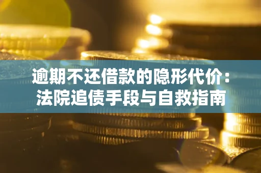 武汉逾期不还借款的隐形代价：法院追债手段与自救指南