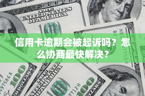 武汉信用卡逾期会被起诉吗？怎么协商最快解决？