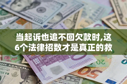 武汉当起诉也追不回欠款时,这6个法律招数才是真正的救命稻草