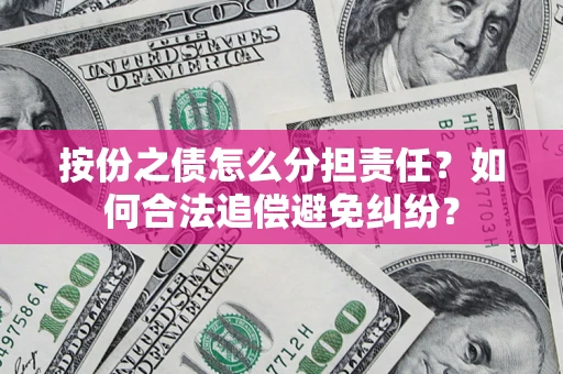 武汉按份之债怎么分担责任？如何合法追偿避免纠纷？