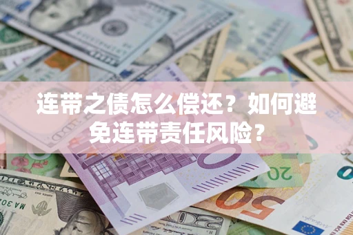 武汉连带之债怎么偿还？如何避免连带责任风险？