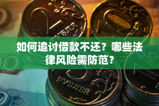武汉如何追讨借款不还？哪些法律风险需防范？