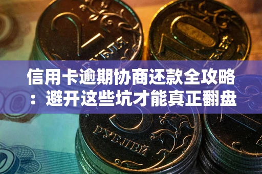 武汉信用卡逾期协商还款全攻略：避开这些坑才能真正翻盘